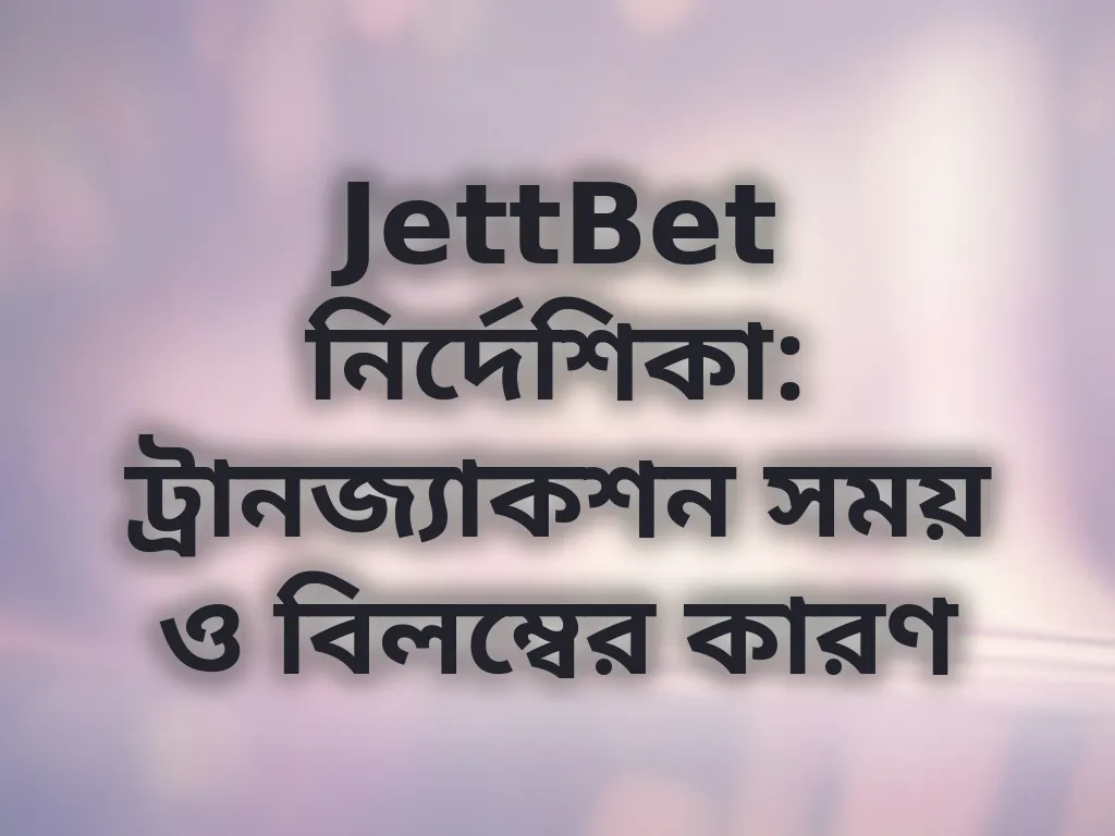 JettBet নির্দেশিকা: ট্রানজ্যাকশন সময় ও বিলম্বের কারণ
